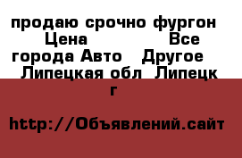 продаю срочно фургон  › Цена ­ 170 000 - Все города Авто » Другое   . Липецкая обл.,Липецк г.